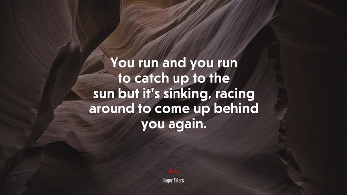 You run and you run to catch up to the sun but it’s sinking, racing around to come up behind you again. | Roger Waters quote