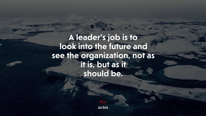 A leader’s job is to look into the future and see the organization, not as it is, but as it should be. | Jack Welch quote