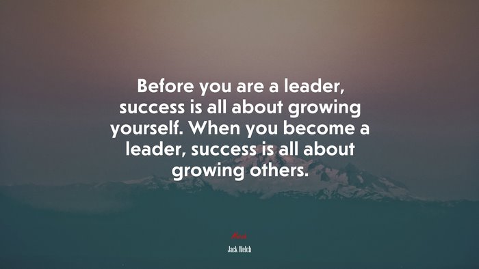 Before you are a leader, success is all about growing yourself. When you become a leader, success is all about growing others. | Jack Welch quote