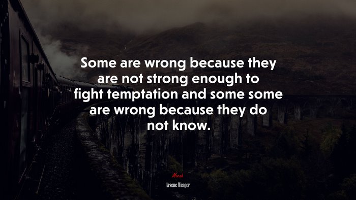 Some are wrong because they are not strong enough to fight temptation and some some are wrong because they do not know. | Arsene Wenger quote
