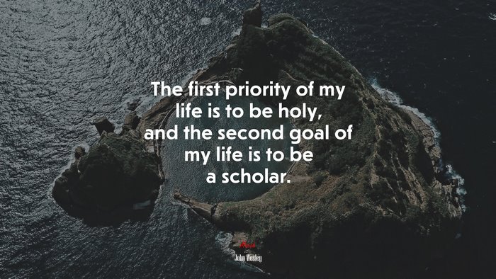 The first priority of my life is to be holy, and the second goal of my life is to be a scholar. | John Wesley quote
