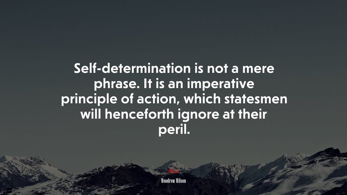 Self-determination is not a mere phrase. It is an imperative principle of action, which statesmen will henceforth ignore at their peril. | Woodrow Wilson quote