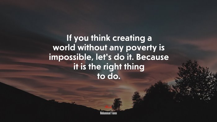 If you think creating a world without any poverty is impossible, let’s do it. Because it is the right thing to do. | Muhammad Yunus quote
