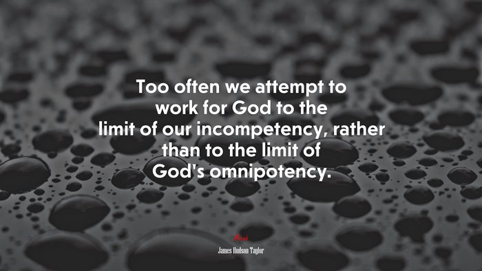 Too often we attempt to work for God to the limit of our incompetency, rather than to the limit of God’s omnipotency. | James Hudson Taylor quote