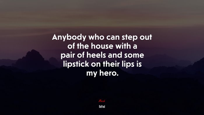 Anybody who can step out of the house with a pair of heels and some lipstick on their lips is my hero. | RuPaul quote