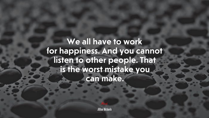 We all have to work for happiness. And you cannot listen to other people. That is the worst mistake you can make. | Jillian Michaels quote