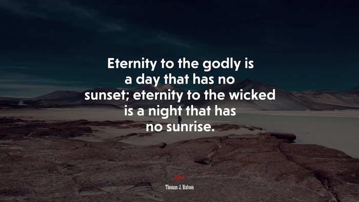 Eternity to the godly is a day that has no sunset; eternity to the wicked is a night that has no sunrise. | Thomas J. Watson quote