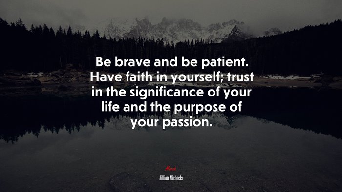 Be brave and be patient. Have faith in yourself; trust in the significance of your life and the purpose of your passion. | Jillian Michaels quote
