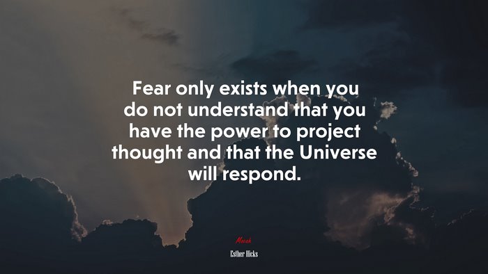 Fear only exists when you do not understand that you have the power to project thought and that the Universe will respond. | Esther Hicks quote