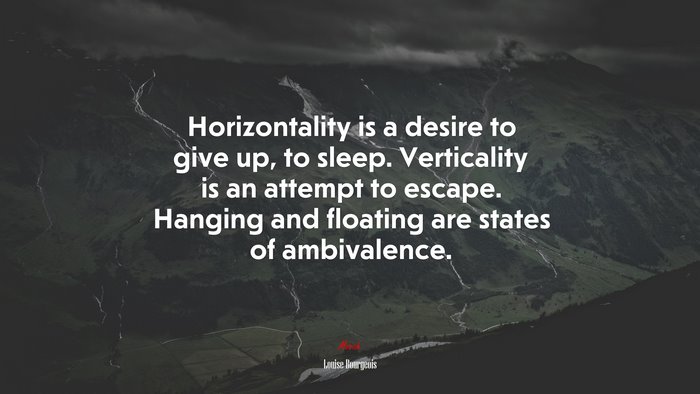 Horizontality is a desire to give up, to sleep. Verticality is an attempt to escape. Hanging and floating are states of ambivalence. | Louise Bourgeois quote