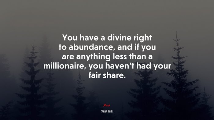 You have a divine right to abundance, and if you are anything less than a millionaire, you haven’t had your fair share. | Stuart Wilde quote