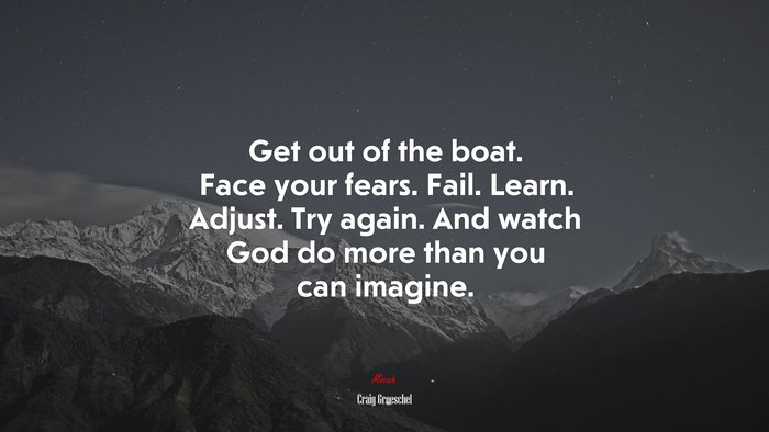 Get out of the boat. Face your fears. Fail. Learn. Adjust. Try again. And watch God do more than you can imagine. | Craig Groeschel quote