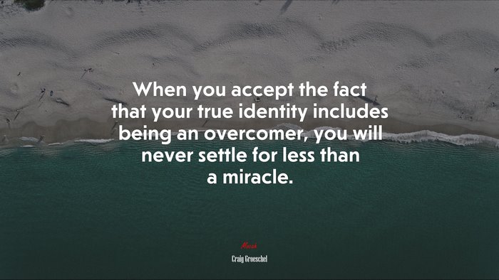 When you accept the fact that your true identity includes being an overcomer, you will never settle for less than a miracle. | Craig Groeschel quote