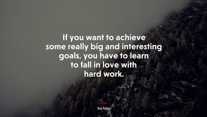If you want to achieve some really big and interesting goals, you have to learn to fall in love with hard work. | Steve Pavlina quote
