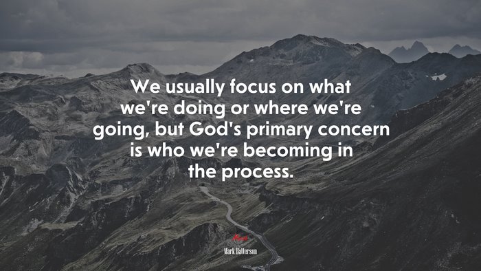 We usually focus on what we’re doing or where we’re going, but God’s primary concern is who we’re becoming in the process. | Mark Batterson quote