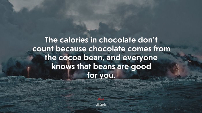 The calories in chocolate don’t count because chocolate comes from the cocoa bean, and everyone knows that beans are good for you. | Jill Shalvis quote