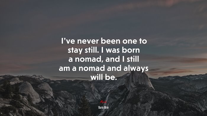I’ve never been one to stay still. I was born a nomad, and I still am a nomad and always will be. | Waris Dirie quote