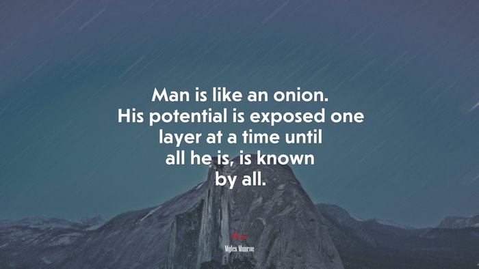 Man is like an onion. His potential is exposed one layer at a time until all he is, is known by all. | Myles Munroe quote
