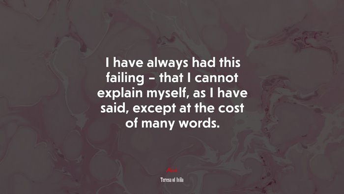 I have always had this failing – that I cannot explain myself, as I have said, except at the cost of many words. | Teresa of Ávila quote