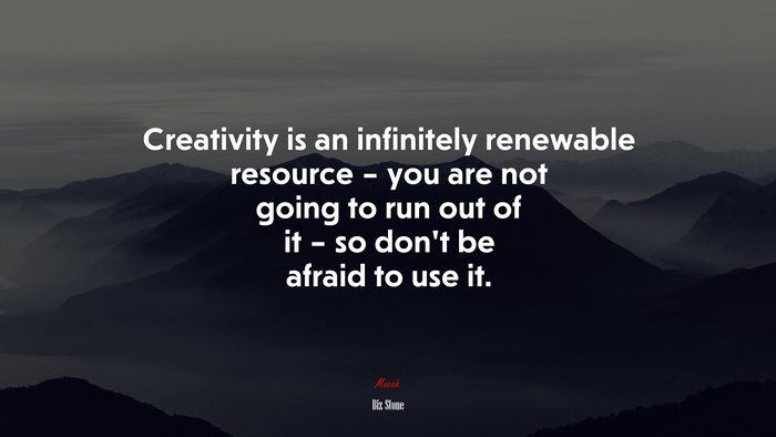 Creativity is an infinitely renewable resource – you are not going to run out of it – so don’t be afraid to use it. | Biz Stone quote