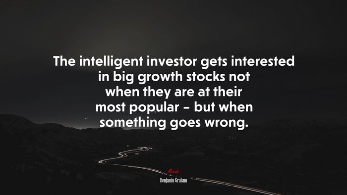 The intelligent investor gets interested in big growth stocks not when they are at their most popular – but when something goes wrong. | Benjamin Graham quote