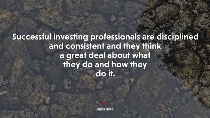 Successful investing professionals are disciplined and consistent and they think a great deal about what they do and how they do it. | Benjamin Graham quote