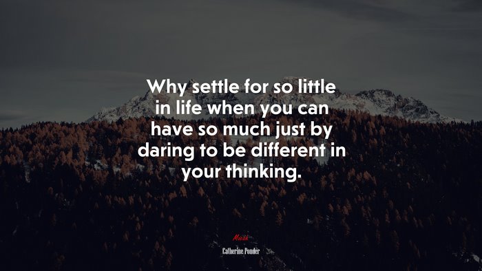 Why settle for so little in life when you can have so much just by daring to be different in your thinking. | Catherine Ponder quote