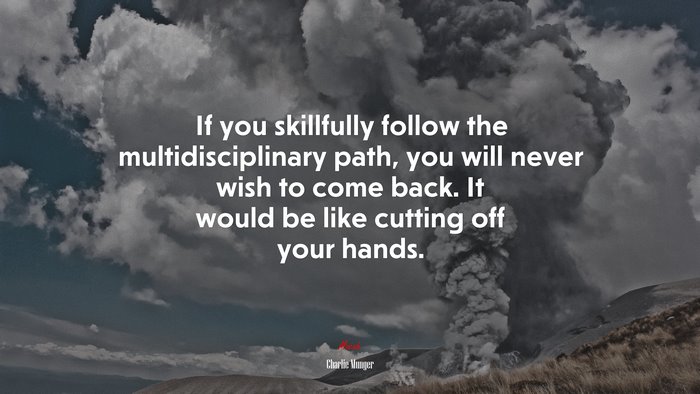 If you skillfully follow the multidisciplinary path, you will never wish to come back. It would be like cutting off your hands. | Charlie Munger quote