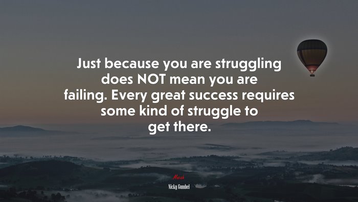 Just because you are struggling does NOT mean you are failing. Every great success requires some kind of struggle to get there. | Nicky Gumbel quote