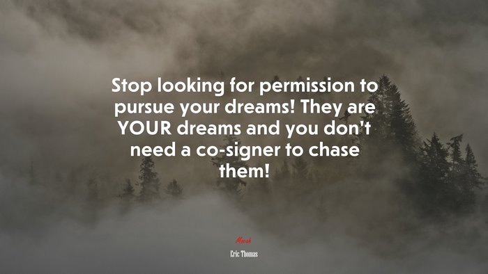 Stop looking for permission to pursue your dreams! They are YOUR dreams and you don’t need a co-signer to chase them! | Eric Thomas quote