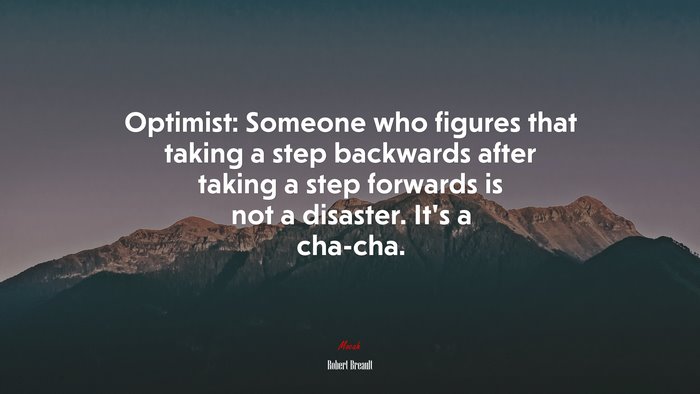 Optimist: Someone who figures that taking a step backwards after taking a step forwards is not a disaster. It’s a cha-cha. | Robert Breault quote