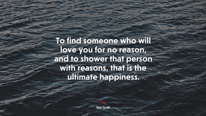 To find someone who will love you for no reason, and to shower that person with reasons, that is the ultimate happiness. | Robert Breault quote