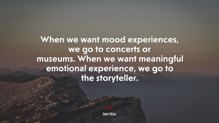 When we want mood experiences, we go to concerts or museums. When we want meaningful emotional experience, we go to the storyteller. | Robert McKee quote