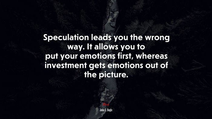 Speculation leads you the wrong way. It allows you to put your emotions first, whereas investment gets emotions out of the picture. | John C. Bogle quote