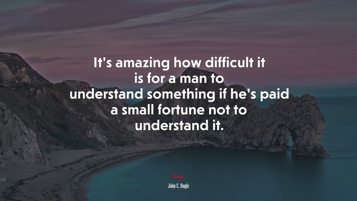 It’s amazing how difficult it is for a man to understand something if he’s paid a small fortune not to understand it. | John C. Bogle quote