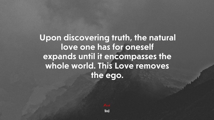 Upon discovering truth, the natural love one has for oneself expands until it encompasses the whole world. This Love removes the ego. | Mooji quote