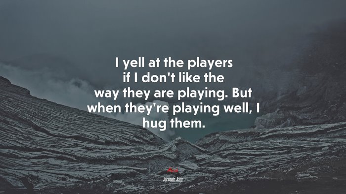 I yell at the players if I don’t like the way they are playing. But when they’re playing well, I hug them. | Jaromir Jagr quote