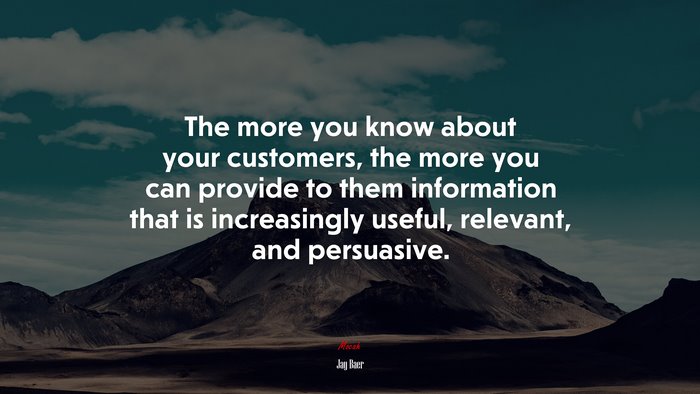 The more you know about your customers, the more you can provide to them information that is increasingly useful, relevant, and persuasive. | Jay Baer quote