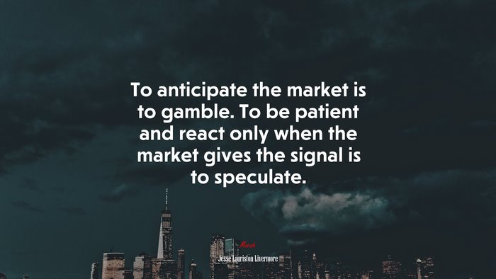 To anticipate the market is to gamble. To be patient and react only when the market gives the signal is to speculate. | Jesse Lauriston Livermore quote