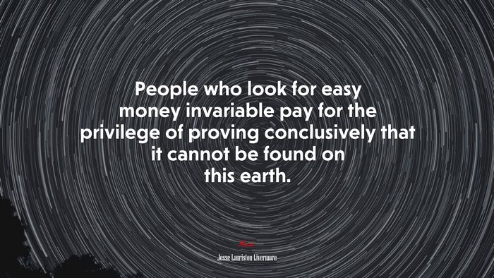 People who look for easy money invariable pay for the privilege of proving conclusively that it cannot be found on this earth. | Jesse Lauriston Livermore quote
