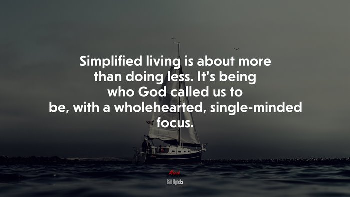 Simplified living is about more than doing less. It’s being who God called us to be, with a wholehearted, single-minded focus. | Bill Hybels quote