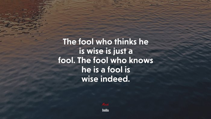 The fool who thinks he is wise is just a fool. The fool who knows he is a fool is wise indeed. | Buddha quote