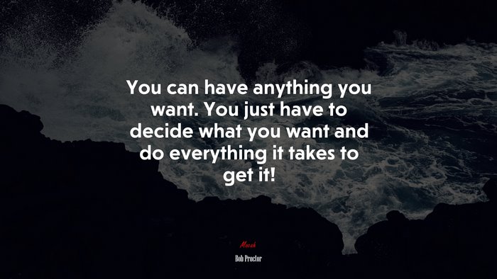 You can have anything you want. You just have to decide what you want and do everything it takes to get it! | Bob Proctor quote