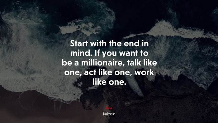 Start with the end in mind. If you want to be a millionaire, talk like one, act like one, work like one. | Bob Proctor quote