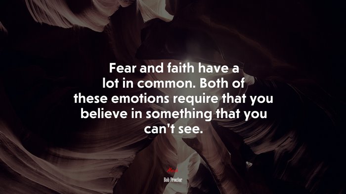 Fear and faith have a lot in common. Both of these emotions require that you believe in something that you can’t see. | Bob Proctor quote