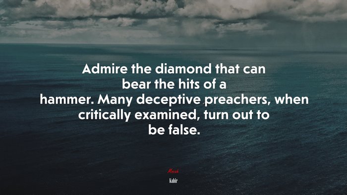 Admire the diamond that can bear the hits of a hammer. Many deceptive preachers, when critically examined, turn out to be false. | Kabir quote