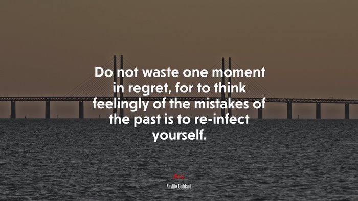 Do not waste one moment in regret, for to think feelingly of the mistakes of the past is to re-infect yourself. | Neville Goddard quote