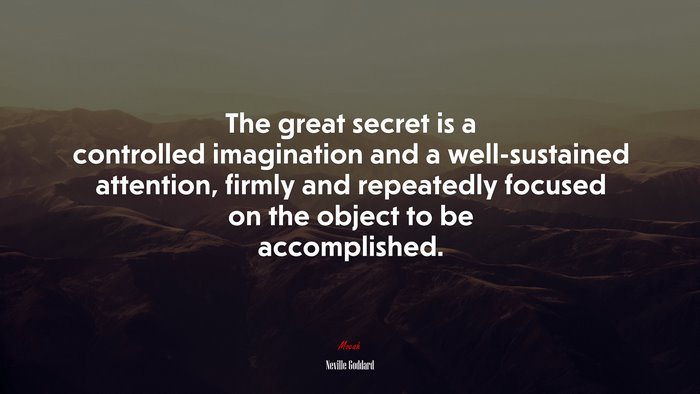 The great secret is a controlled imagination and a well-sustained attention, firmly and repeatedly focused on the object to be accomplished. | Neville Goddard quote