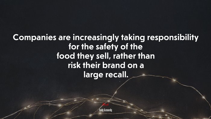 Companies are increasingly taking responsibility for the safety of the food they sell, rather than risk their brand on a large recall. | Andy Kennedy quote