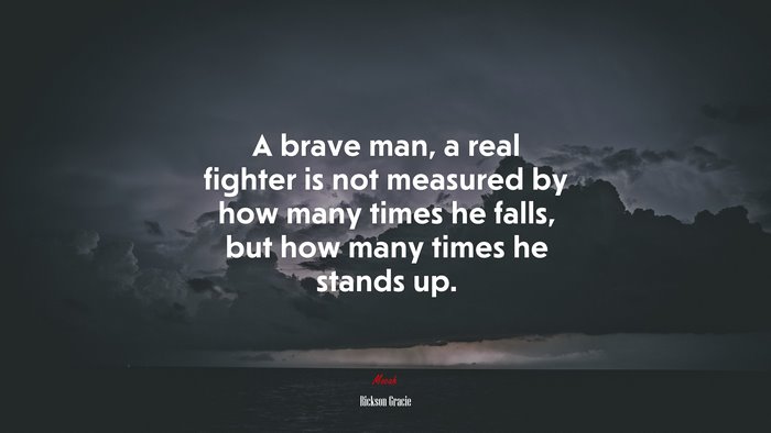 A brave man, a real fighter is not measured by how many times he falls, but how many times he stands up. | Rickson Gracie quote